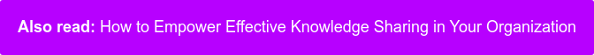 Also read: How to Empower Effective Knowledge Sharing in Your Organization